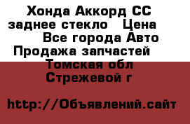Хонда Аккорд СС7 заднее стекло › Цена ­ 3 000 - Все города Авто » Продажа запчастей   . Томская обл.,Стрежевой г.